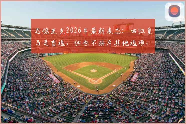 恩德里克2026年最新表态：回归皇马是首选，但也不排斥其他选项，帕尔梅拉斯现状如何？