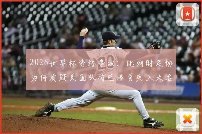 2026世界杯资格争议：比利时足协为何质疑美国队将巴洛贡列入大名单？