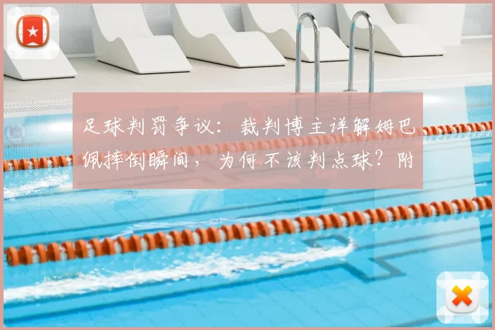 足球判罚争议:裁判博主详解姆巴佩摔倒瞬间,为何不该判点球?附假摔判定规则与争议点分析