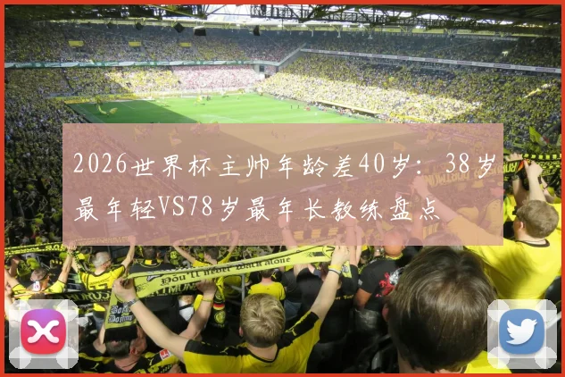 2026世界杯主帅年龄差40岁：38岁最年轻VS78岁最年长教练盘点
