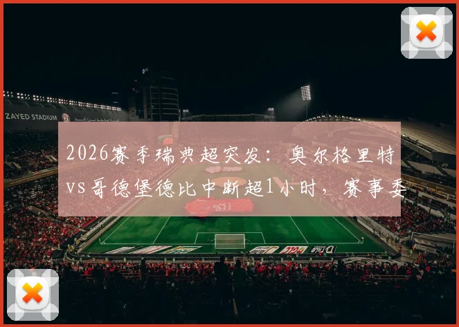 2026赛季瑞典超突发：奥尔格里特vs哥德堡德比中断超1小时，赛事委员会紧急开会决定是否继续，附最新赛况分析