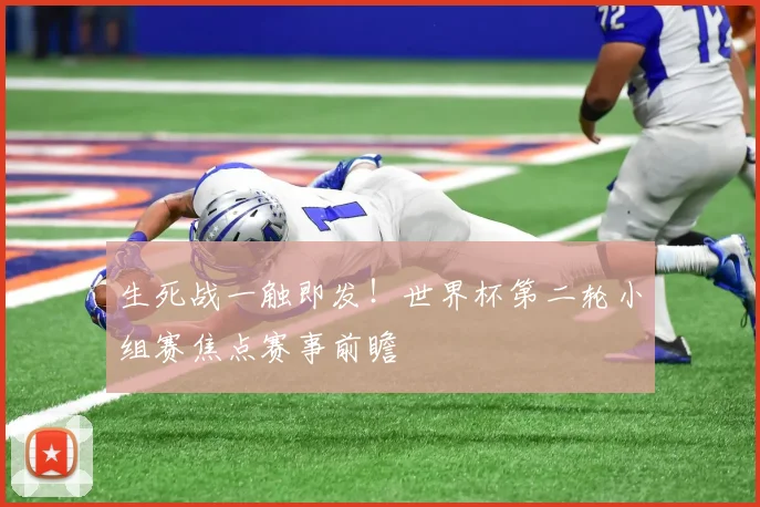 生死战一触即发！世界杯第二轮小组赛焦点赛事前瞻