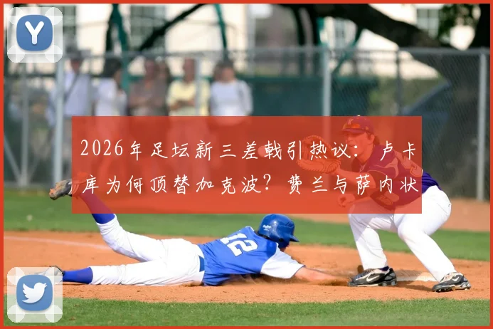 2026年足坛新三差戟引热议：卢卡库为何顶替加克波？费兰与萨内状态持续低迷原因分析
