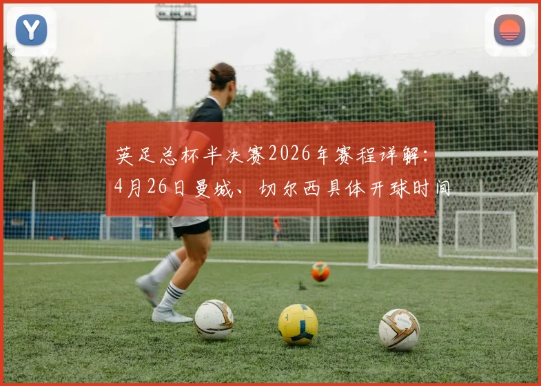 英足总杯半决赛2026年赛程详解：4月26日曼城、切尔西具体开球时间及观看指南
