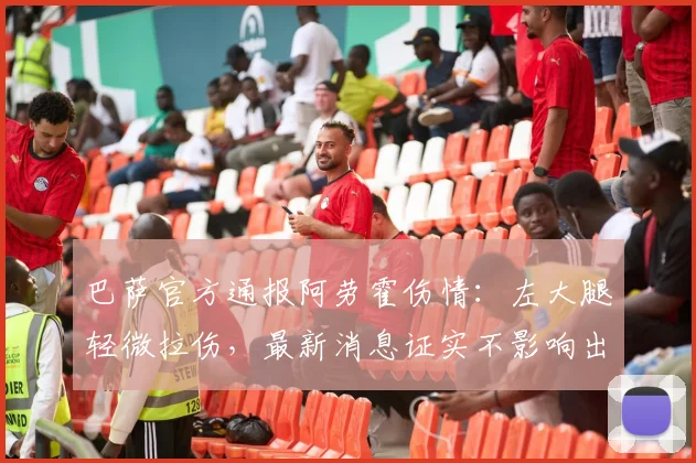 巴萨官方通报阿劳霍伤情：左大腿轻微拉伤，最新消息证实不影响出战马德里竞技