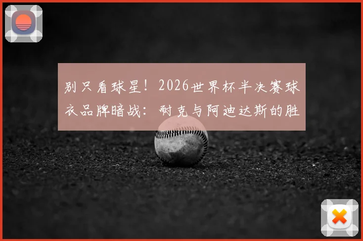 别只看球星！2026世界杯半决赛球衣品牌暗战：耐克与阿迪达斯的胜率对决与趣味数据盘点