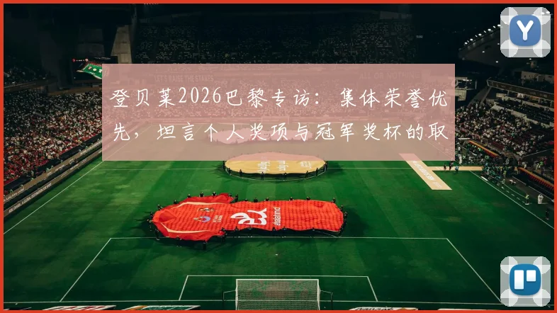 登贝莱2026巴黎专访：集体荣誉优先，坦言个人奖项与冠军奖杯的取舍之道