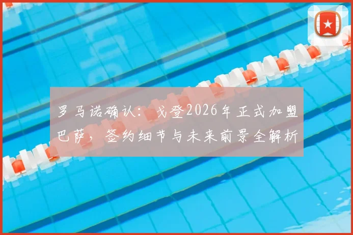 罗马诺确认：戈登2026年正式加盟巴萨，签约细节与未来前景全解析