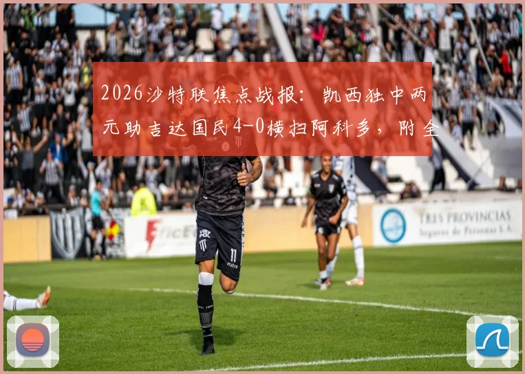 2026沙特联焦点战报：凯西独中两元助吉达国民4-0横扫阿科多，附全场集锦与积分榜分析