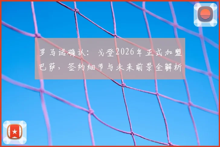 罗马诺确认:戈登2026年正式加盟巴萨,签约细节与未来前景全解析