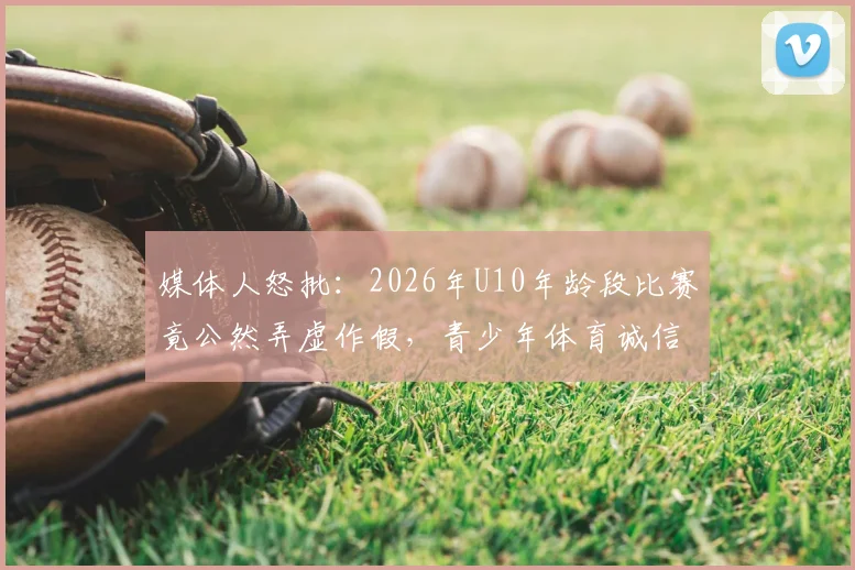 媒体人怒批：2026年U10年龄段比赛竟公然弄虚作假，青少年体育诚信危机如何破局？