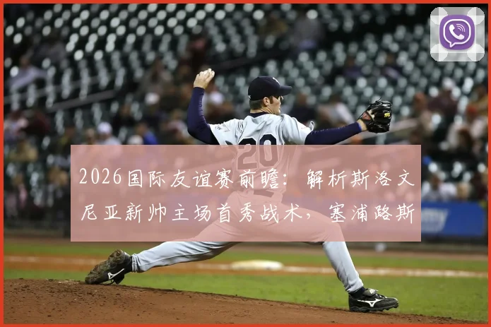 2026国际友谊赛前瞻:解析斯洛文尼亚新帅主场首秀战术,塞浦路斯全主力出战意图何在?直播观看指南