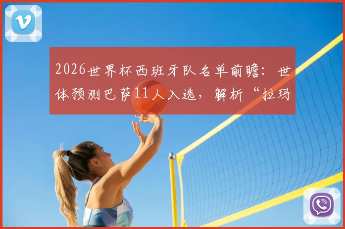 2026世界杯西班牙队名单前瞻:世体预测巴萨11人入选,解析“拉玛西亚帮”如何撑起斗牛士军团
